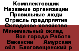 Комплектовщик › Название организации ­ Правильные люди › Отрасль предприятия ­ Складское хозяйство › Минимальный оклад ­ 29 000 - Все города Работа » Вакансии   . Амурская обл.,Благовещенский р-н